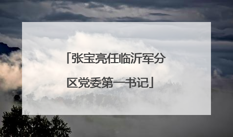 张宝亮任临沂军分区党委第一书记
