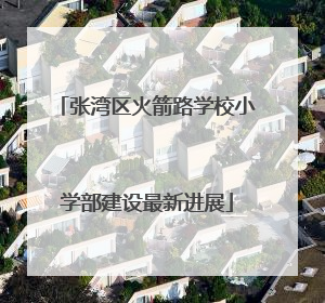 张湾区火箭路学校小学部建设最新进展