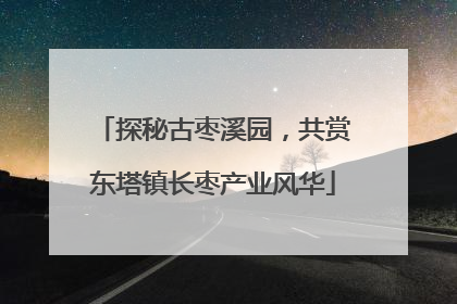 探秘古枣溪园，共赏东塔镇长枣产业风华