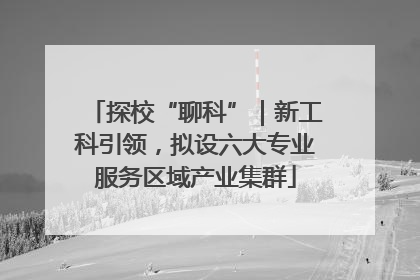 探校“聊科”｜新工科引领，拟设六大专业服务区域产业集群