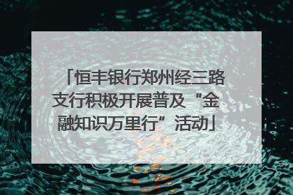 恒丰银行郑州经三路支行积极开展普及“金融知识万里行”活动