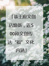 恭王府文创店焕新，近500种文创传达“福”文化内涵