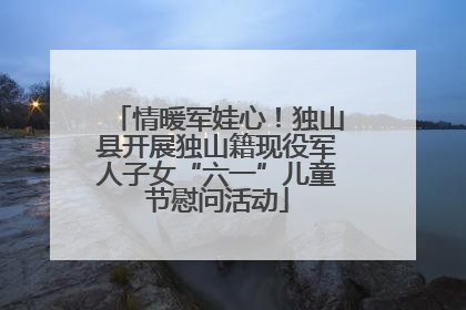情暖军娃心！独山县开展独山籍现役军人子女“六一”儿童节慰问活动