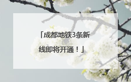 成都地铁3条新线即将开通！