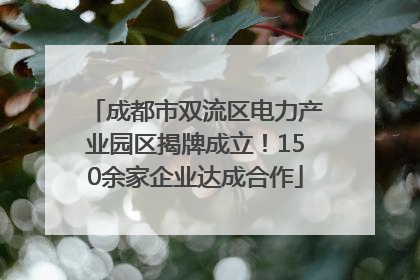 成都市双流区电力产业园区揭牌成立！150余家企业达成合作