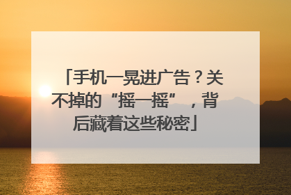 手机一晃进广告？关不掉的“摇一摇”，背后藏着这些秘密