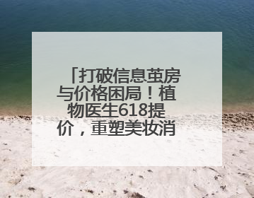 打破信息茧房与价格困局！植物医生618提价，重塑美妆消费新标尺