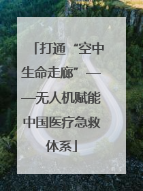 打通“空中生命走廊”——无人机赋能中国医疗急救体系