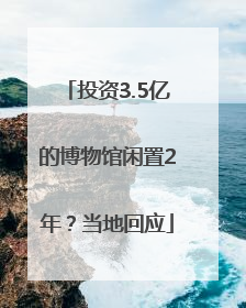 投资3.5亿的博物馆闲置2年？当地回应