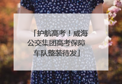 护航高考！威海公交集团高考保障车队整装待发