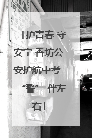 护青春 守安宁 香坊公安护航中考 “警” 伴左右