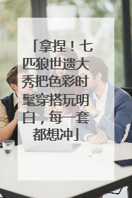 拿捏！七匹狼世遗大秀把色彩时髦穿搭玩明白，每一套都想冲