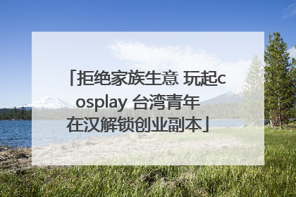 拒绝家族生意 玩起cosplay 台湾青年在汉解锁创业副本