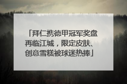 拜仁携德甲冠军奖盘再临江城，限定皮肤、创意雪糕被球迷热捧