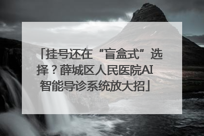 挂号还在“盲盒式”选择？薛城区人民医院AI智能导诊系统放大招