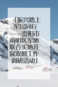 振兴路上 军民同行——贵阳市南明区军地联合实地开展双拥工作调研活动