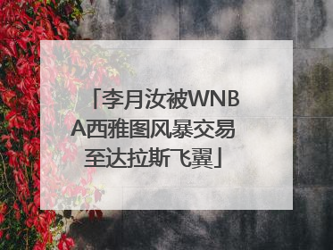 李月汝被WNBA西雅图风暴交易至达拉斯飞翼
