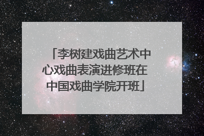 李树建戏曲艺术中心戏曲表演进修班在中国戏曲学院开班