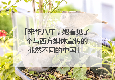 来华八年，她看见了一个与西方媒体宣传的截然不同的中国