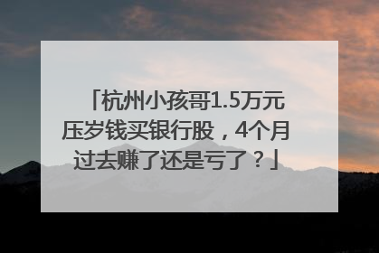 杭州小孩哥1.5万元压岁钱买银行股，4个月过去赚了还是亏了？