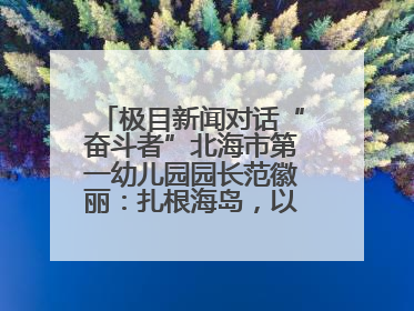 极目新闻对话“奋斗者”北海市第一幼儿园园长范徽丽：扎根海岛，以最朴素的爱践行教育的梦想