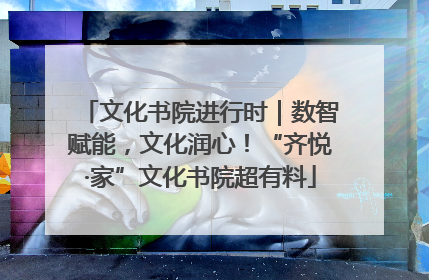 文化书院进行时|数智赋能,文化润心!“齐悦·家”文化书院超有料