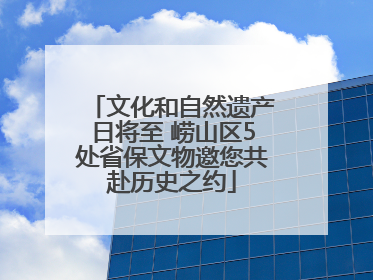 文化和自然遗产日将至 崂山区5处省保文物邀您共赴历史之约