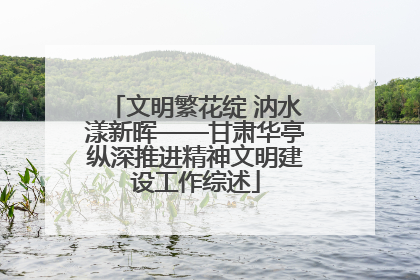 文明繁花绽 汭水漾新晖——甘肃华亭纵深推进精神文明建设工作综述