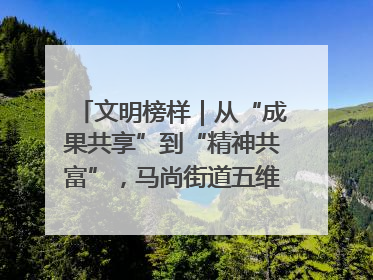 文明榜样｜从“成果共享”到“精神共富”，马尚街道五维聚力育文明