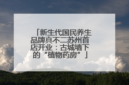 新生代国民养生品牌真不二苏州首店开业：古城墙下的“植物药房”
