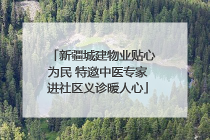 新疆城建物业贴心为民 特邀中医专家进社区义诊暖人心