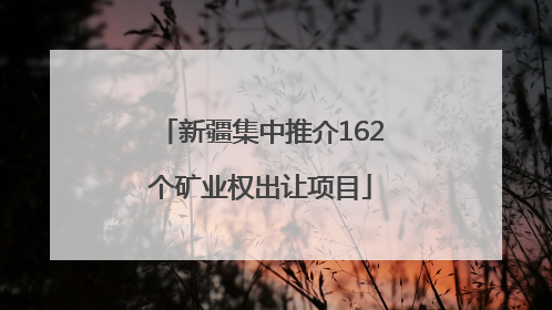 新疆集中推介162个矿业权出让项目