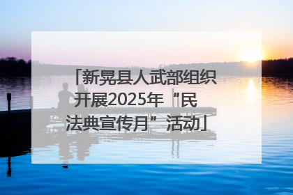 新晃县人武部组织开展2025年“民法典宣传月”活动