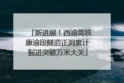 新进展！西渝高铁康渝段隧道正洞累计掘进突破万米大关