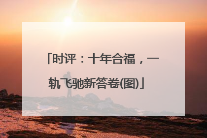 时评：十年合福，一轨飞驰新答卷(图)