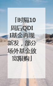 时隔10周后QDII基金再现新发，部分场外基金放宽限购