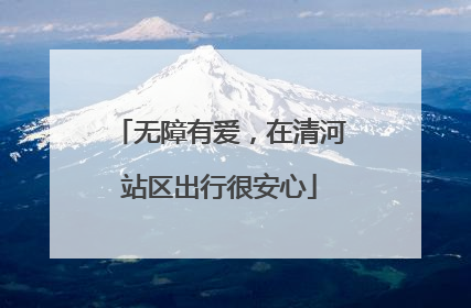 无障有爱，在清河站区出行很安心