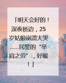 明天会好的！深夜桥边，25岁姑娘崩溃大哭……民警的“举肩之劳”，好暖！
