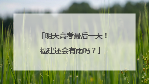 明天高考最后一天！福建还会有雨吗？