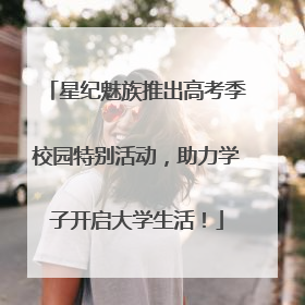 星纪魅族推出高考季校园特别活动，助力学子开启大学生活！