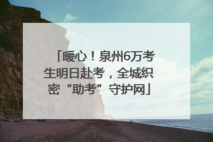 暖心！泉州6万考生明日赴考，全城织密“助考”守护网