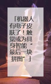 机器人有电子皮肤了！触觉或为具身智能“最后一块拼图”