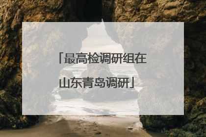 最高检调研组在山东青岛调研