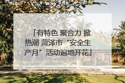 有特色 聚合力 掀热潮 菏泽市“安全生产月”活动遍地开花
