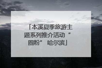 本溪夏季旅游主题系列推介活动“圈粉” 哈尔滨
