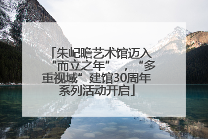 朱屺瞻艺术馆迈入 “而立之年” ，“多重视域”建馆30周年系列活动开启