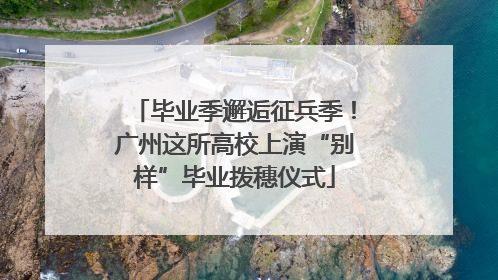 毕业季邂逅征兵季！广州这所高校上演“别样”毕业拨穗仪式