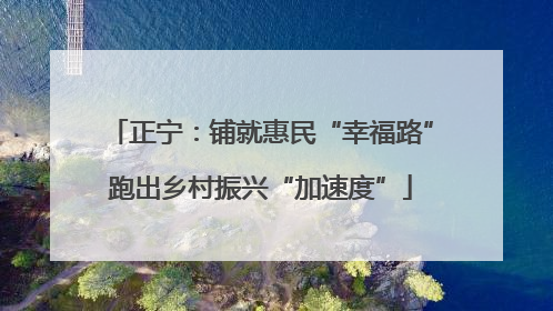 正宁：铺就惠民“幸福路”跑出乡村振兴“加速度”