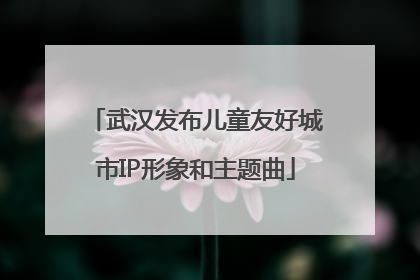 武汉发布儿童友好城市IP形象和主题曲