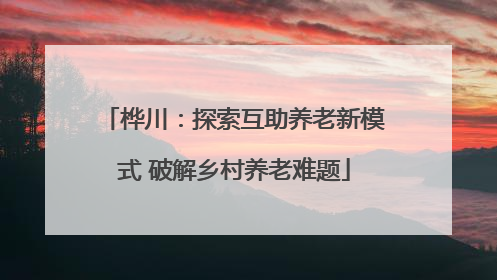 桦川：探索互助养老新模式 破解乡村养老难题